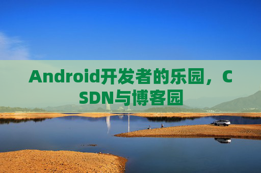 Android开发者的乐园，CSDN与博客园